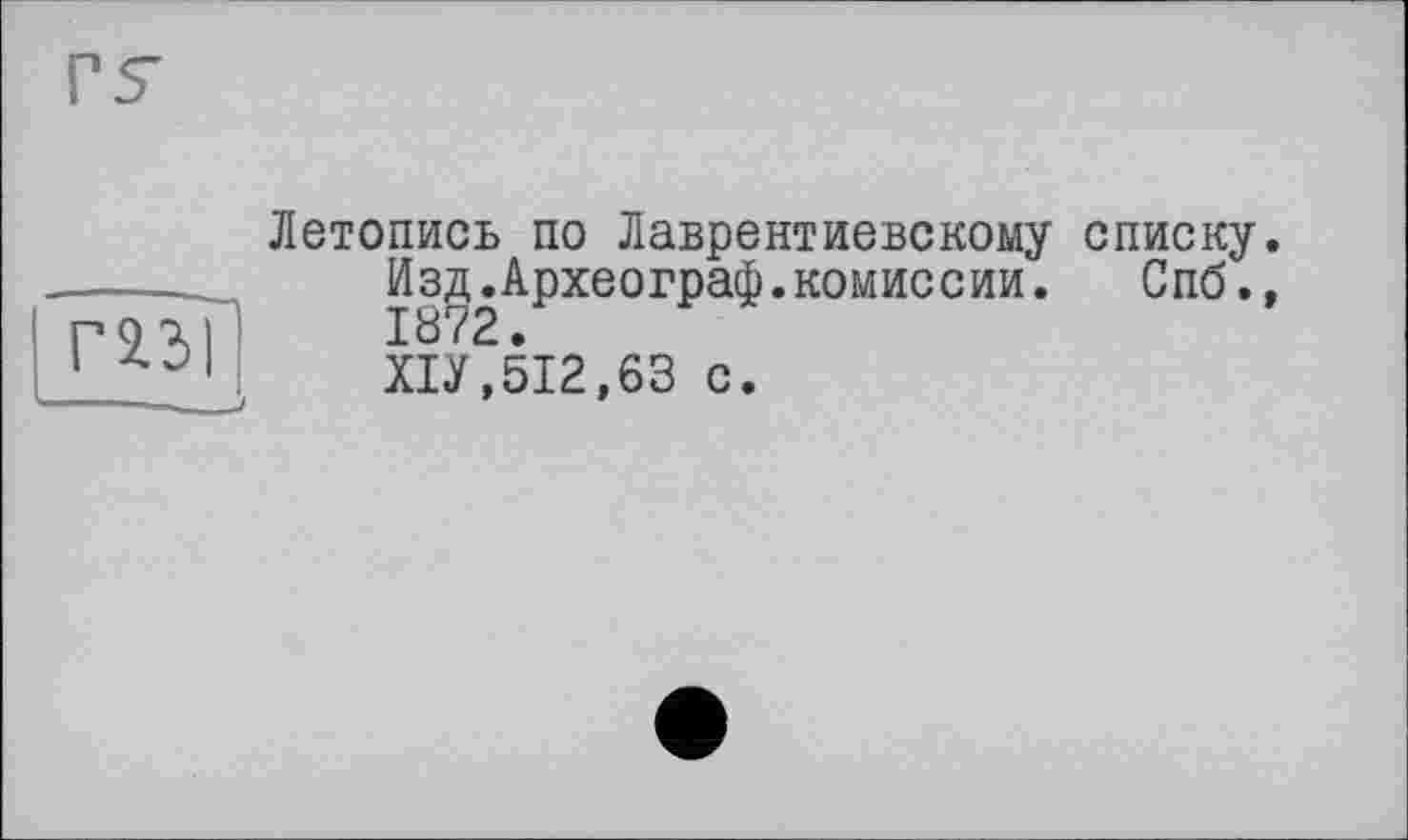 ﻿mi
Летопись по Лаврентиевскому списку.
Изд.Археограф.комиссии. Спб.. 1872.
ХІУ,5І2,63 с.